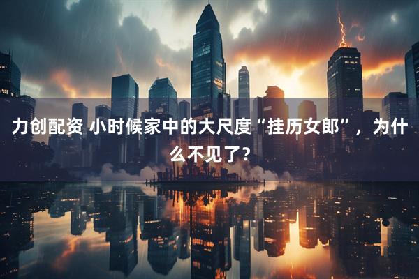 力创配资 小时候家中的大尺度“挂历女郎”，为什么不见了？