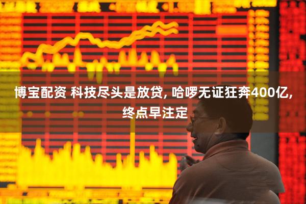 博宝配资 科技尽头是放贷, 哈啰无证狂奔400亿, 终点早注定
