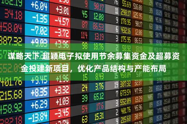 谋略天下 超颖电子拟使用节余募集资金及超募资金投建新项目，优化产品结构与产能布局
