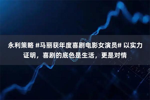 永利策略 #马丽获年度喜剧电影女演员# 以实力证明，喜剧的底色是生活，更是对情