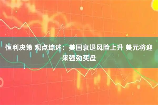恒利决策 观点综述：美国衰退风险上升 美元将迎来强劲买盘
