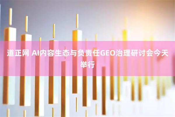 道正网 AI内容生态与负责任GEO治理研讨会今天举行